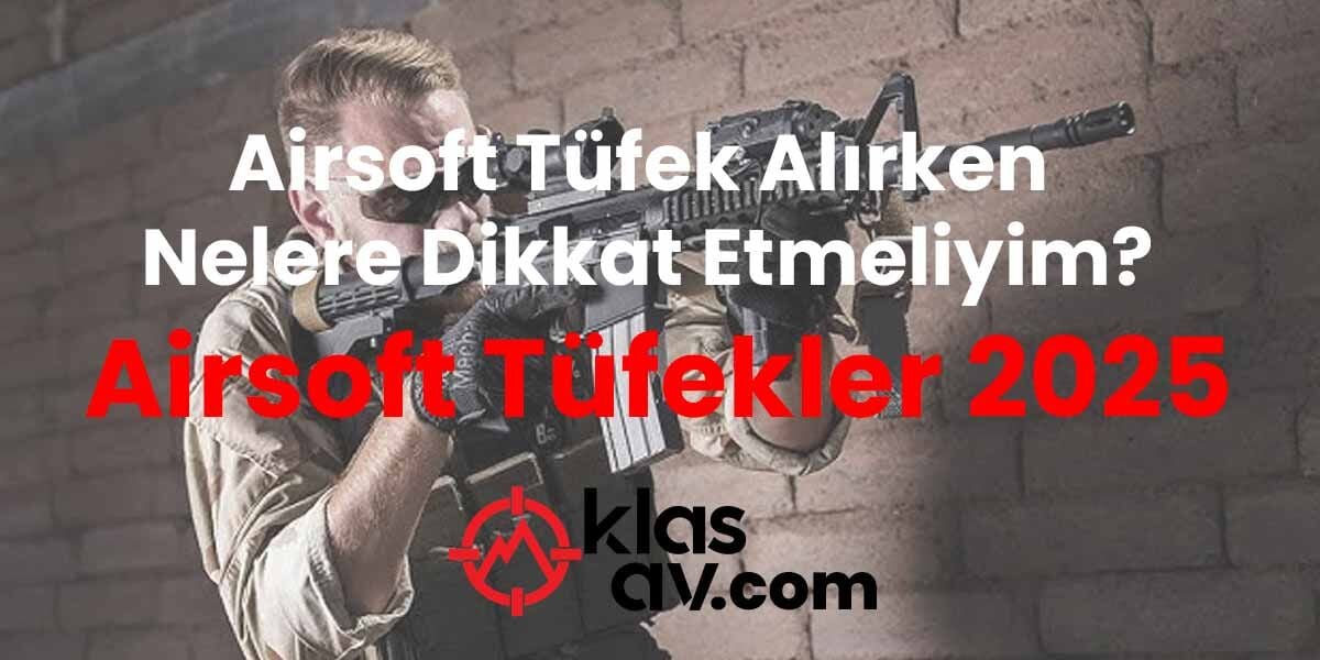 Airsoft Tüfek Alırken Nelere Dikkat Etmeliyim? Airsoft Tüfekler 2025