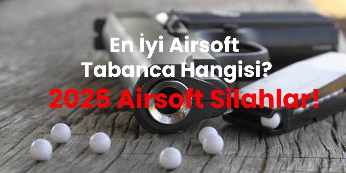 En İyi Airsoft Tabanca Hangisi? 2025 Airsoft Silahlar